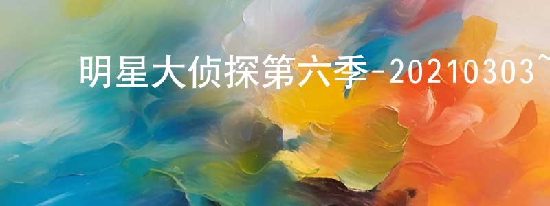 ﻿明星大侦探第六季-20210303~20210317迅雷下载_电影天堂 ﻿陈良兵的blog